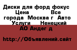 Диски для форд фокус › Цена ­ 6 000 - Все города, Москва г. Авто » Услуги   . Ненецкий АО,Андег д.